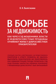 Юридическая Вылегжанин В.Н. В борьбе за недвижимость: как через суд мошенники, власти и недобросовестные продавцы отнимают жилье у добросовестных приобретателей