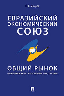 Экономика Мокров Г.Г. Евразийский экономический союз. Общий рынок: формирование, регулирование, защита. Монография