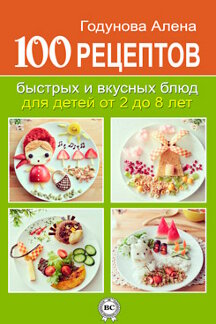 Справочник Годунова Алена 100 рецептов быстрых и вкусных блюд для детей от 2 до 8 лет