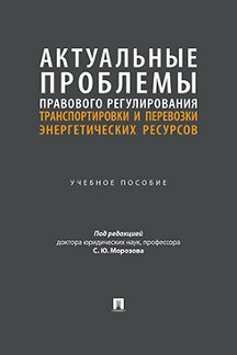 Юридическая Под ред. Морозова С.Ю. Актуальные проблемы правового регулирования транспортировки и перевозки энергетических ресурсов. Учебное пособие