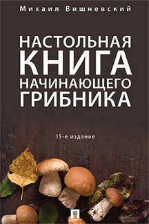  Вишневский М.В. Настольная книга начинающего грибника. 15-е издание