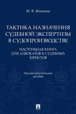 . Тактика назначения судебной экспертизы в судопроизводстве. Настольная книга для адвокатов и судебных юристов. Научно-практическое пособие