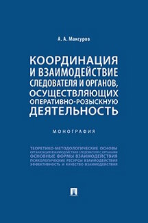 Юридическая Максуров А.А. Координация и взаимодействие следователя и органов, осуществляющих оперативно-розыскную деятельность. Монография
