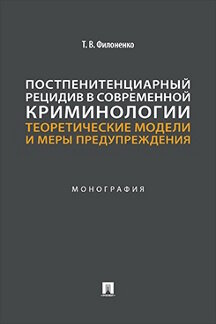Юридическая Филоненко Т.В. Постпенитенциарный рецидив в современной криминологии: теоретические модели и меры предупреждения. Монография
