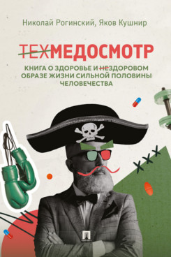 . Техмедосмотр. Книга о здоровье и нездоровом образе жизни сильной половины человечества