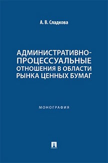 Юридическая Сладкова А.В. Административно-процессуальные отношения в области рынка ценных бумаг. Монография