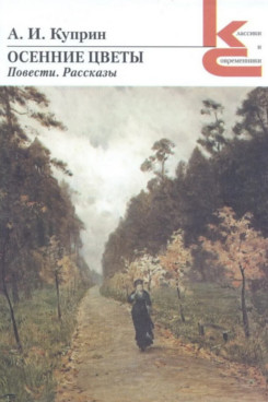 Русская Классика Куприн А.И. Осенние цветы. Повести. Рассказы (Серия «Классики и современники»)