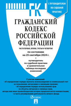 . Гражданский кодекс РФ. Части 1, 2, 3 и 4 по состоянию на 25.09.2024 с таблицей изменений и с путеводителем по судебной практике