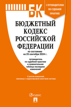 Юридическая Текст принят Государственной Думой, одобрен Советом			Федерации Бюджетный кодекс РФ по состоянию на 25.09.2024 с таблицей изменений и путеводителем по судебной практике