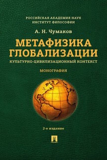  Чумаков А.Н. Метафизика глобализации. Культурно-цивилизационный контекст. 2-е издание. Монография