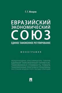 Экономика Мокров Г.Г. Евразийский экономический союз. Единое таможенное регулирование. Монография
