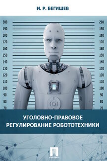 Юридическая Бегишев И.Р. Уголовно-правовое регулирование робототехники. Монография