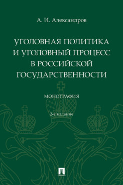 . Уголовная политика и уголовный процесс в российской государственности. 2-е издание. Монография