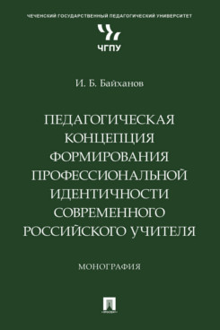 . Педагогическая концепция формирования профессиональной идентичности современного российского учителя. Монография