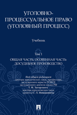 . Уголовно-процессуальное право (уголовный процесс). Том 1. Общая часть. Особенная часть: досудебное производство. Учебник