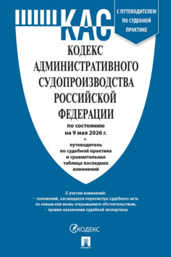 . Кодекс административного судопроизводства РФ по состоянию на 09.05.2026 с таблицей изменений и с путеводителем по судебной практике