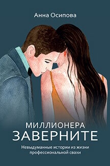 . Миллионера заверните. Невыдуманные истории из жизни профессиональной свахи