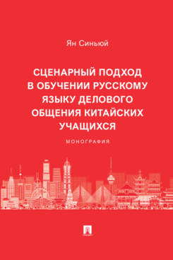 . Сценарный подход в обучении русскому языку делового общения китайских учащихся. Монография