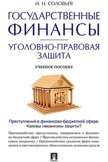 Юридическая Соловьев И.Н. Государственные финансы: уголовно-правовая защита. Учебное пособие