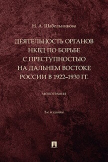История Шабельникова Н.А. Деятельность органов НКВД по борьбе с преступностью на Дальнем Востоке России в 1922–1930 гг. 2-е издание. Монография