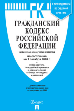 . Гражданский кодекс РФ. Части 1, 2, 3 и 4 по состоянию на 01.10.2026 с таблицей изменений и с путеводителем по судебной практике