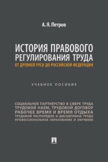 Юридическая Петров А.Я. История правового регулирования труда: от Древней Руси до Российской Федерации. Учебное пособие