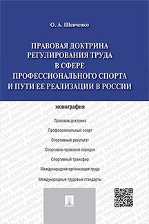 Юридическая Шевченко О.А. Правовая доктрина регулирования труда в сфере профессионального спорта и пути ее реализации в России. Монография