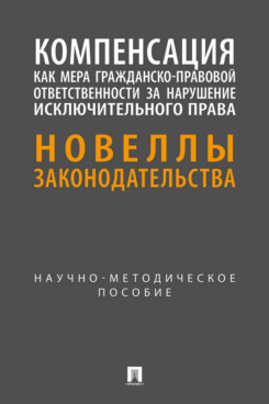 . Компенсация как мера гражданско-правовой ответственности за нарушение исключительного права: новеллы законодательства. Научно-методическое пособие