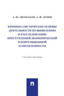 Юридическая Лубин А.Ф. Криминалистические основы деятельности по выявлению и расследованию преступлений экономической и коррупционной направленности. Учебное пособие