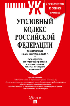 . Уголовный кодекс РФ по состоянию на 25.09.2024 + путеводитель по судебной практике и сравнительная таблица последних изменений