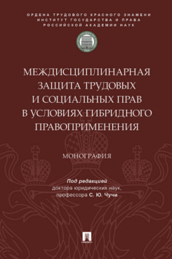 . Междисциплинарная защита трудовых и социальных прав в условиях гибридного правоприменения. Монография