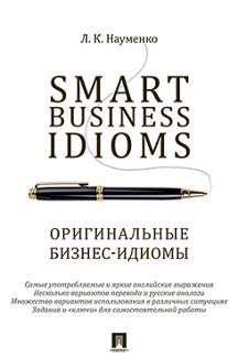Английский и др. языки Naumenko L.K. Smart Business Idioms = Оригинальные бизнес-идиомы