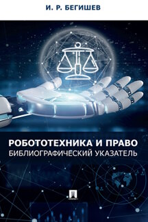 Юридическая Бегишев И.Р. Робототехника и право. Библиографический указатель