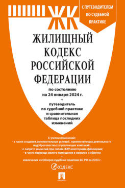 . Жилищный кодекс РФ по состоянию на 24.01.2024 с таблицей изменений и с путеводителем по судебной практике
