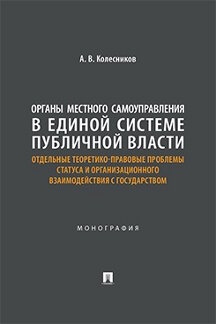 Юридическая Колесников А.В. Органы местного самоуправления в единой системе публичной власти: отдельные теоретико-правовые проблемы статуса и организац. взаимод. с государством
