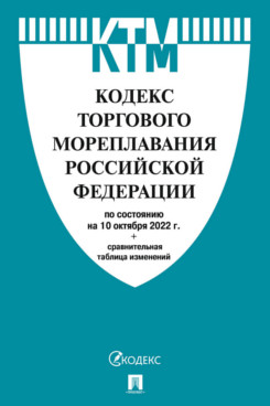  Текст принят Государственной Думой, одобрен Советом			Федерации Кодекс торгового мореплавания РФ по состоянию на 10.10.2022 с таблицей изменений