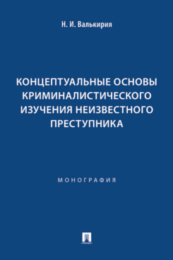 . Концептуальные основы криминалистического изучения неизвестного преступника. Монография