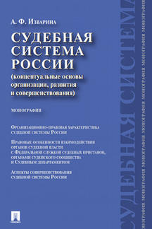 Юридическая Изварина А.Ф. Судебная система России: концептуальные основы организации, развития и совершенствования