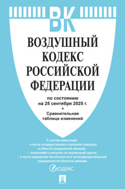Юридическая Текст принят Государственной Думой, одобрен Советом			Федерации Воздушный кодекс РФ по состоянию на 25.09.2025 с таблицей изменений