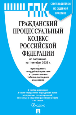 . Гражданский процессуальный кодекс РФ по состоянию на 01.10.2026 с таблицей изменений и с путеводителем по судебной практике