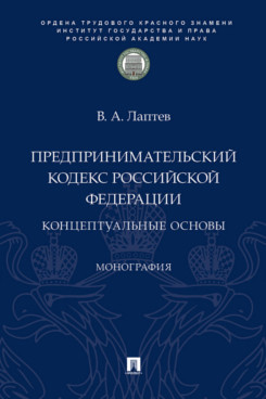 . Предпринимательский кодекс Российской Федерации: концептуальные основы. Монография
