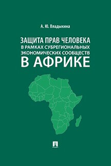 Юридическая Владыкина А.Ю. Защита прав человека в рамках субрегиональных экономических сообществ в Африке. Монография