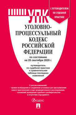 . Уголовно-процессуальный кодекс РФ по состоянию на 25.09.2025 с таблицей изменений и с путеводителем по судебной практике