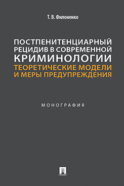 . Постпенитенциарный рецидив в современной криминологии. Теоретические модели и меры предупреждения. Монография