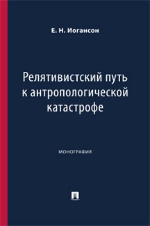 . Релятивистский путь к антропологической катастрофе. Монография