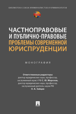 Юридическая Отв. ред. Морозов С.Ю., Зайцев О.А. Частноправовые и публично-правовые проблемы современной юриспруденции. Монография