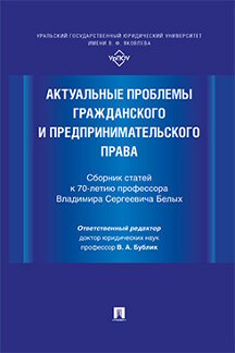 Юридическая Отв. ред. Бублик В.А. Актуальные проблемы гражданского и предпринимательского права. Сборник статей к 70-летию профессора Владимира Сергеевича Белых