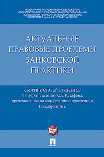 Юридическая Отв. ред. Ефимова Л.Г., Михеева И.Е., Алексеева Д.Г., Пыхтин С.В., Хоменко Е.Г. Актуальные правовые проблемы банковской практики. Сборник статей студентов Университета им. О.Е. Кутафина, представленных на конференцию (1.12.2016г.)