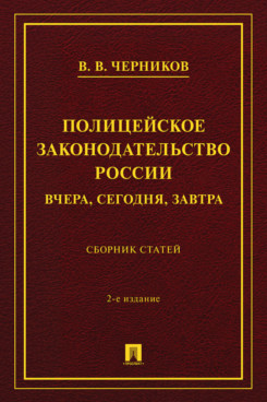 . Полицейское законодательство России: вчера, сегодня, завтра. 2-е издание. Сборник статей