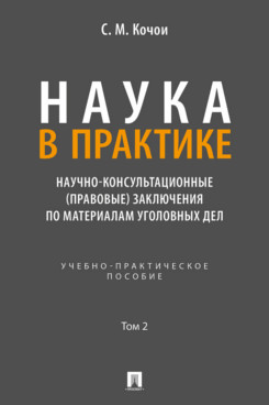 . Наука в Практике. Научно-консультационные (правовые) заключения по материалам уголовных дел. Том 2. Учебно-практическое пособие